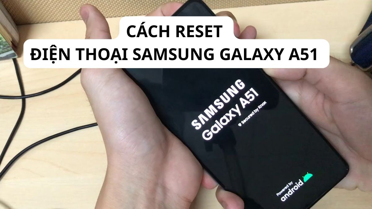 Cách reset điện thoại Samsung Galaxy A51 nhanh chóng, đơn giản